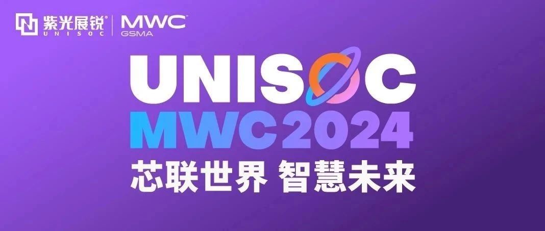 芯联世界，智慧未来｜紫光展锐携多款创新产品亮相 MWC 2024！